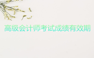 高級(jí)會(huì)計(jì)師考試成績有效期