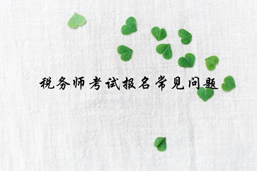 稅務(wù)師報名常見問題