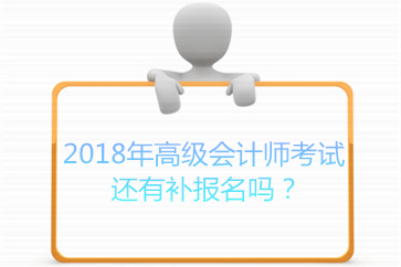 2018年高級(jí)會(huì)計(jì)師考試還有補(bǔ)報(bào)名嗎？