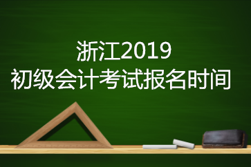 浙江2019年初級會(huì)計(jì)考試報(bào)名時(shí)間是？
