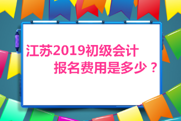 江蘇2019初級(jí)會(huì)計(jì)師報(bào)名費(fèi)是多少？