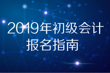 2019年全國初級會計師考試報名指南，想報名的別錯過！