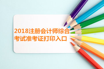 2018云南省注冊(cè)會(huì)計(jì)師綜合階段準(zhǔn)考證打印入口已開(kāi)通