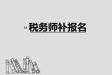 稅務(wù)師補(bǔ)報名入口8月10日關(guān)閉