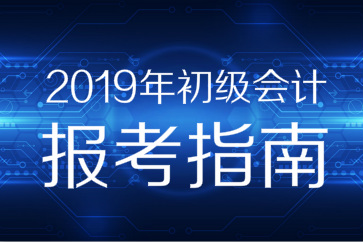2019年初級會計職稱報考指南搶先看，你想知道的都在這！