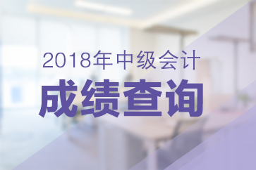 福建2018年中級(jí)會(huì)計(jì)職稱成績(jī)查詢時(shí)間公布了嗎？