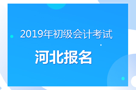 河北2019年初級(jí)會(huì)計(jì)報(bào)名時(shí)間及考務(wù)安排通知
