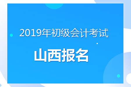 山西2019年初級會計報名時間及考務(wù)安排通知