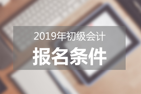 2019年初級(jí)會(huì)計(jì)報(bào)名條件