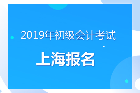 上海2019年初級(jí)會(huì)計(jì)報(bào)名時(shí)間及考務(wù)安排通知
