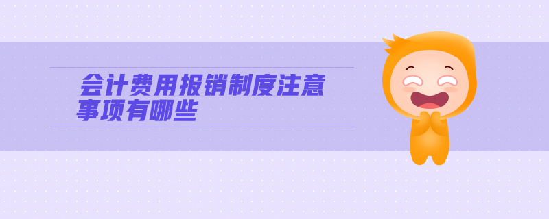 會計費用報銷制度注意事項有哪些
