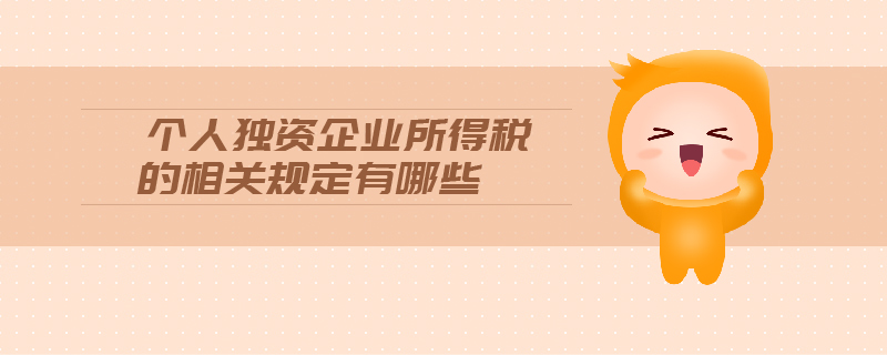 個人獨資企業(yè)所得稅的相關(guān)規(guī)定有哪些