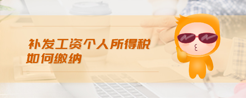 補發(fā)工資個人所得稅如何繳納