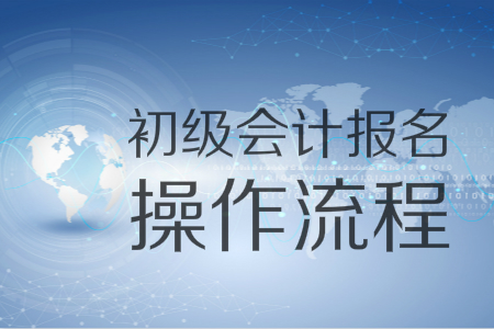 2019年初級會計報名入口11月1日開通，圖解十大操作流程