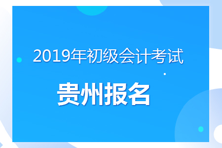 貴州2019年初級會計報名時間及考務(wù)安排通知