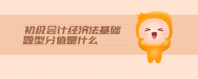 初級(jí)會(huì)計(jì)經(jīng)濟(jì)法基礎(chǔ)題型分值是什么