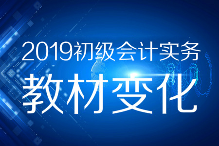 資料分享！2019年《初級會計實務》教材變化預測