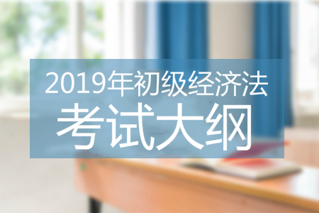 2019年初級會(huì)計(jì)經(jīng)濟(jì)法基礎(chǔ)考試大綱
