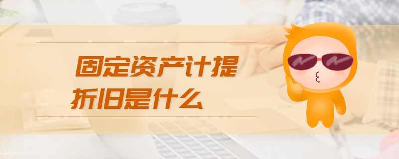 固定資產(chǎn)計(jì)提折舊是什么