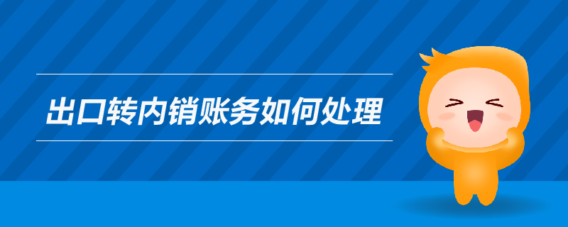 出口轉(zhuǎn)內(nèi)銷賬務(wù)如何處理