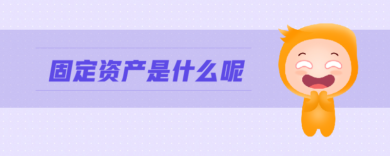 固定資產是什么呢