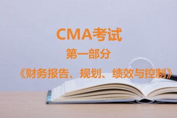 CMA考試第一部分《財(cái)務(wù)報(bào)告、規(guī)劃、績效與控制》考試大綱【全】