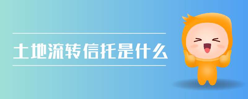 土地流轉(zhuǎn)信托是什么