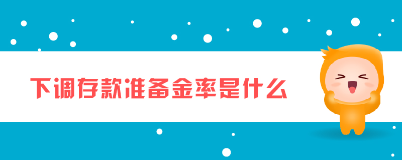 下調(diào)存款準備金率是什么