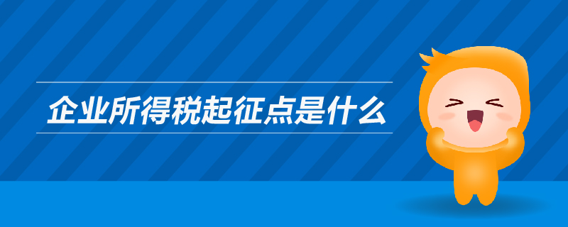 企業(yè)所得稅起征點(diǎn)是什么
