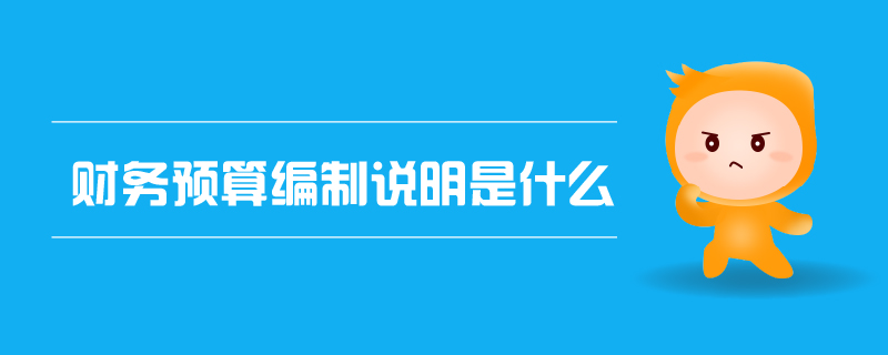 財(cái)務(wù)預(yù)算編制說(shuō)明是什么