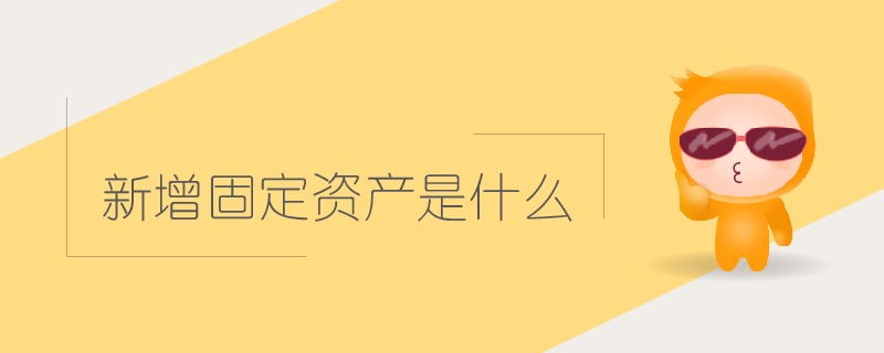 新增固定資產(chǎn)是什么