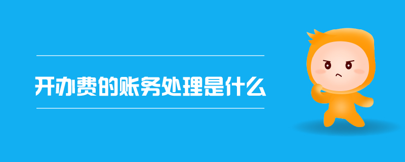 開(kāi)辦費(fèi)的賬務(wù)處理是什么