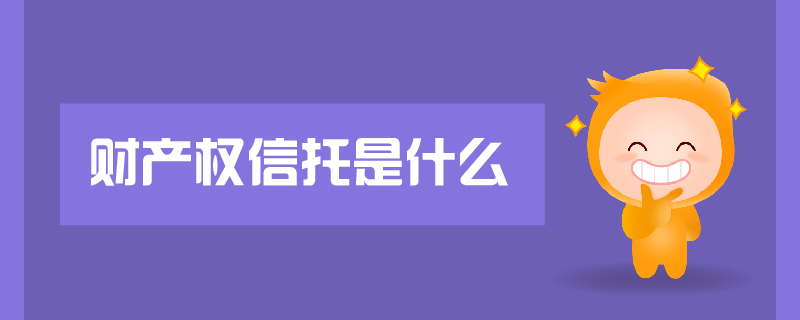 財(cái)產(chǎn)權(quán)信托是什么