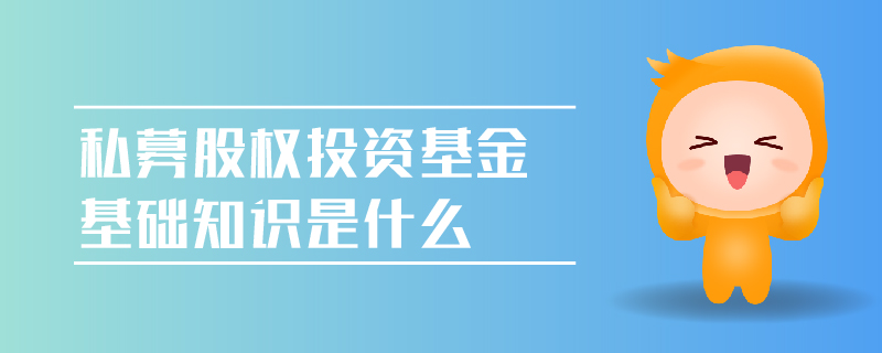 私募股權(quán)投資基金基礎(chǔ)知識(shí)是什么
