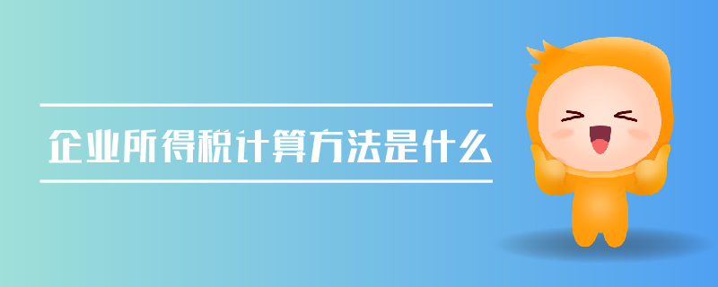 企業(yè)所得稅計(jì)算方法是什么