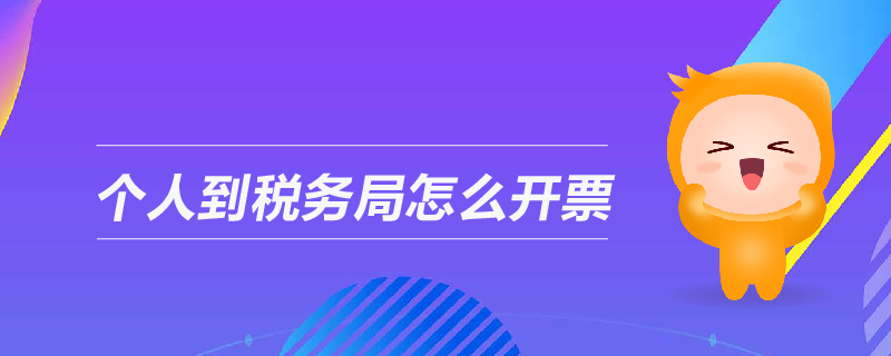 個(gè)人到稅務(wù)局怎么開票