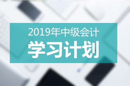 2019年中級會計(jì)學(xué)習(xí)計(jì)劃