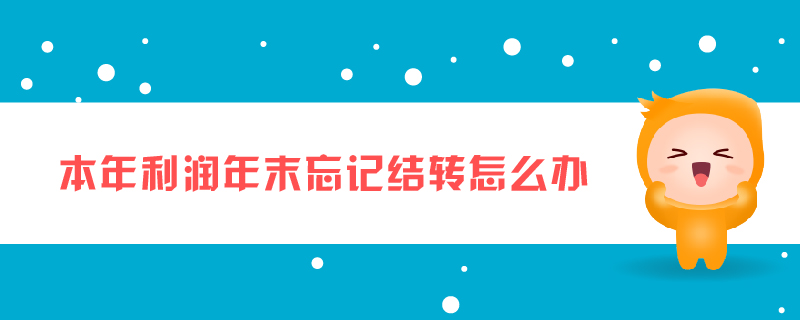 本年利潤年末忘記結(jié)轉(zhuǎn)怎么辦