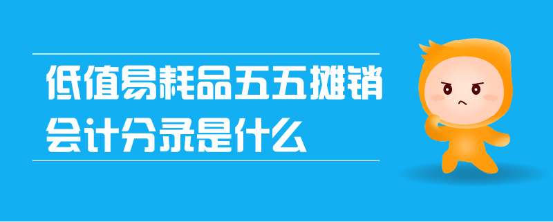 低值易耗品五五攤銷會計(jì)分錄是什么