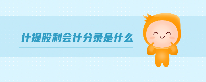 計(jì)提股利會(huì)計(jì)分錄是什么