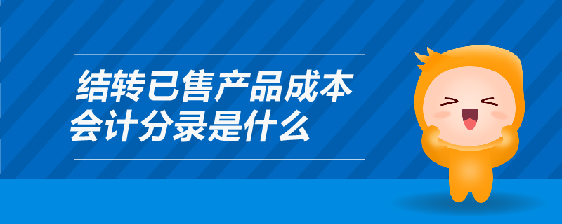結(jié)轉(zhuǎn)已售產(chǎn)品成本會(huì)計(jì)分錄是什么