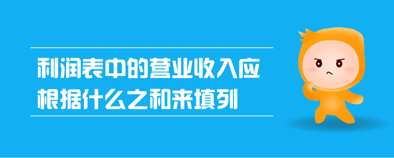 利潤(rùn)表中的營(yíng)業(yè)收入應(yīng)根據(jù)什么之和來填列