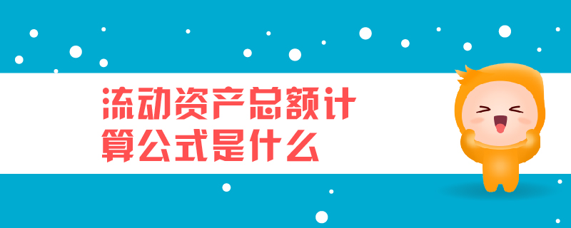 流動(dòng)資產(chǎn)總額計(jì)算公式是什么