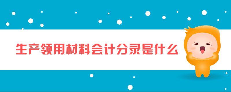 生產(chǎn)領用材料會計分錄是什么