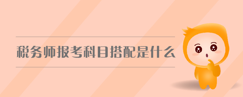 稅務(wù)師報(bào)考科目搭配是什么