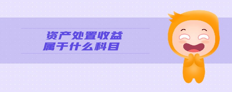 資產(chǎn)處置收益屬于什么科目