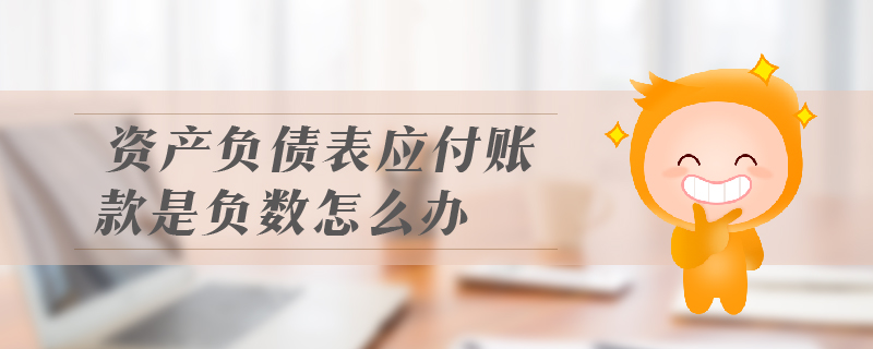 資產(chǎn)負(fù)債表應(yīng)付賬款是負(fù)數(shù)怎么辦