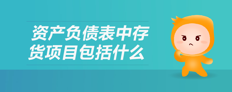 資產(chǎn)負(fù)債表中存貨項(xiàng)目包括什么