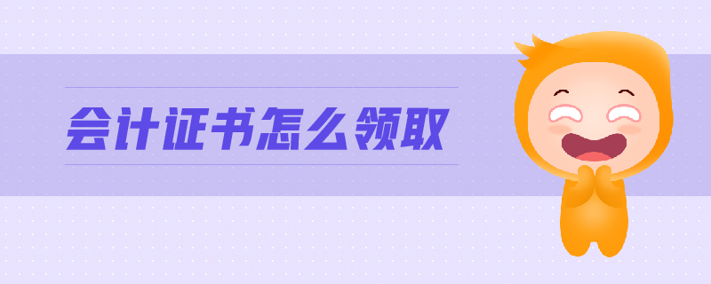 會(huì)計(jì)證書怎么領(lǐng)取