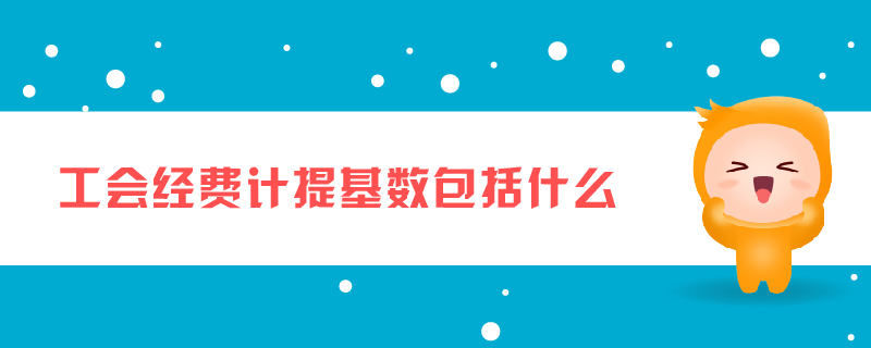 工會(huì)經(jīng)費(fèi)計(jì)提基數(shù)包括什么